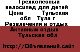 Трехколесный велосипед для детей › Цена ­ 650 - Тульская обл., Тула г. Развлечения и отдых » Активный отдых   . Тульская обл.